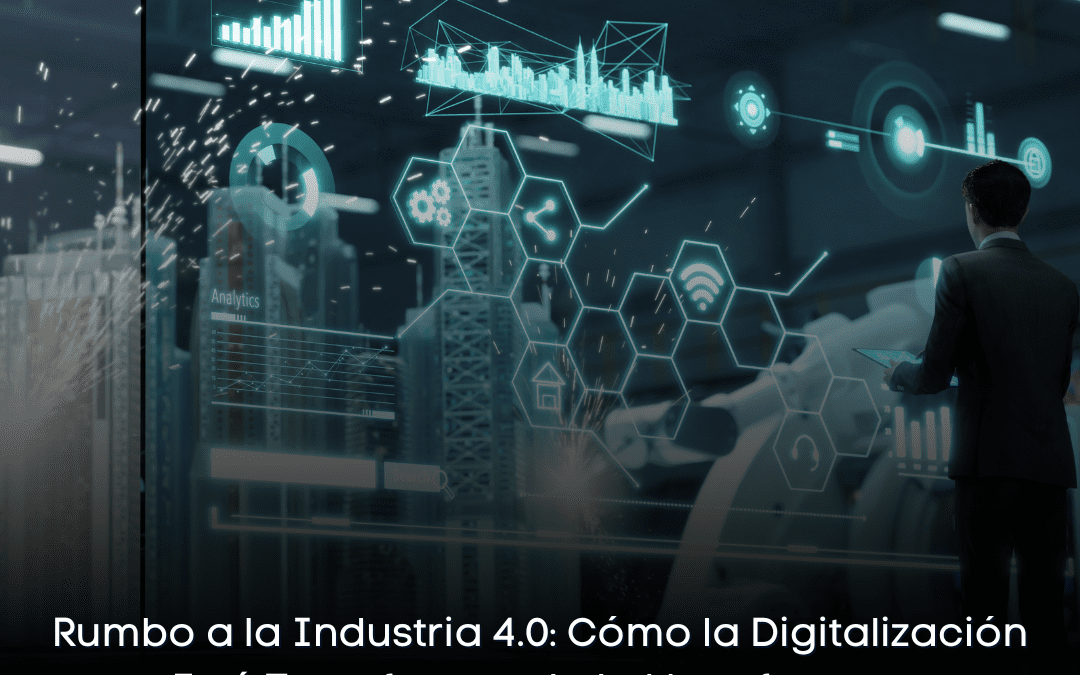 Rumbo a la Industria 4.0: Cómo la Digitalización Está Transformando la Manufactura